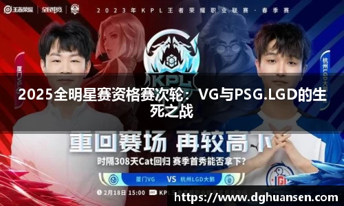 2025全明星赛资格赛次轮：VG与PSG.LGD的生死之战